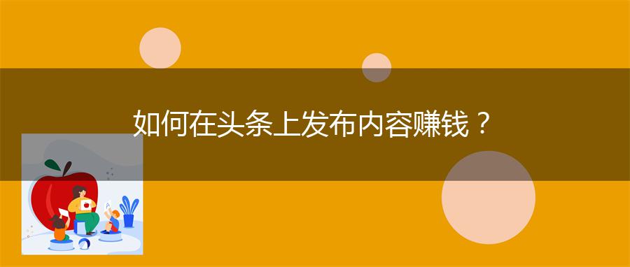 如何在头条上发布内容赚钱？