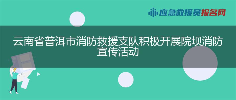云南省普洱市消防救援支队积极开展院坝消防宣传活动