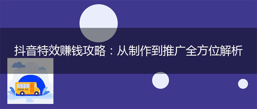 抖音特效赚钱攻略：从制作到推广全方位解析