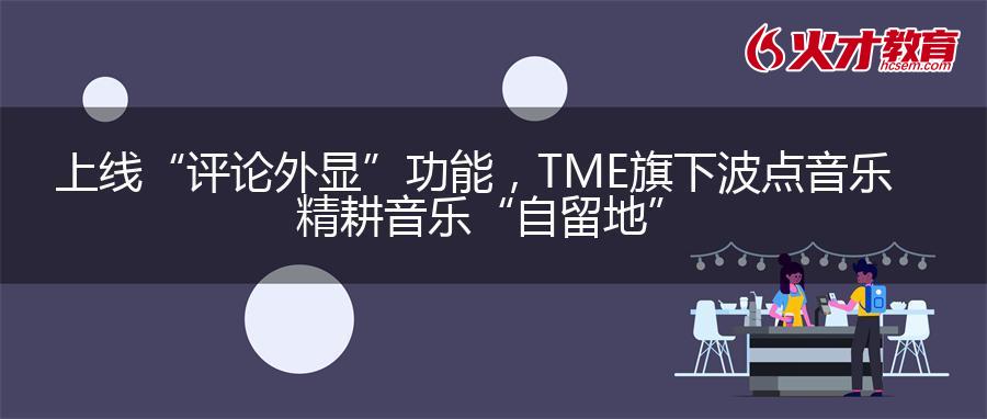 上线“评论外显”功能，TME旗下波点音乐精耕音乐“自留地”