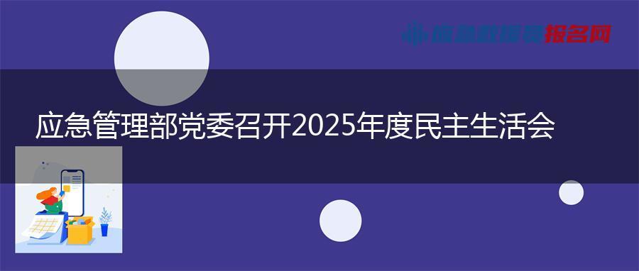 应急管理部党委召开2025年度民主生活会