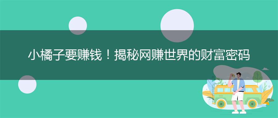 小橘子要赚钱！揭秘网赚世界的财富密码
