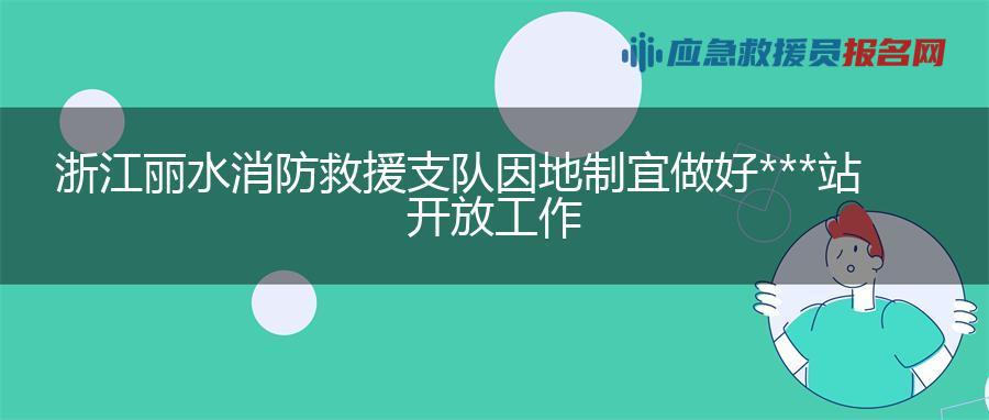 浙江丽水消防救援支队因地制宜做好消防队站开放工作