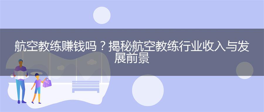 航空教练赚钱吗？揭秘航空教练行业收入与发展前景