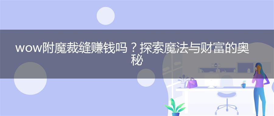 wow附魔裁缝赚钱吗？探索魔法与财富的奥秘