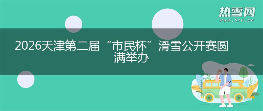 2026天津第二届“市民杯”滑雪公开赛圆满举办