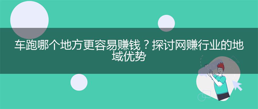 车跑哪个地方更容易赚钱？探讨网赚行业的地域优势