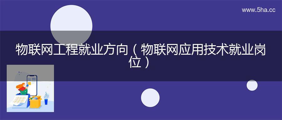 物联网工程就业方向（物联网应用技术就业岗位）