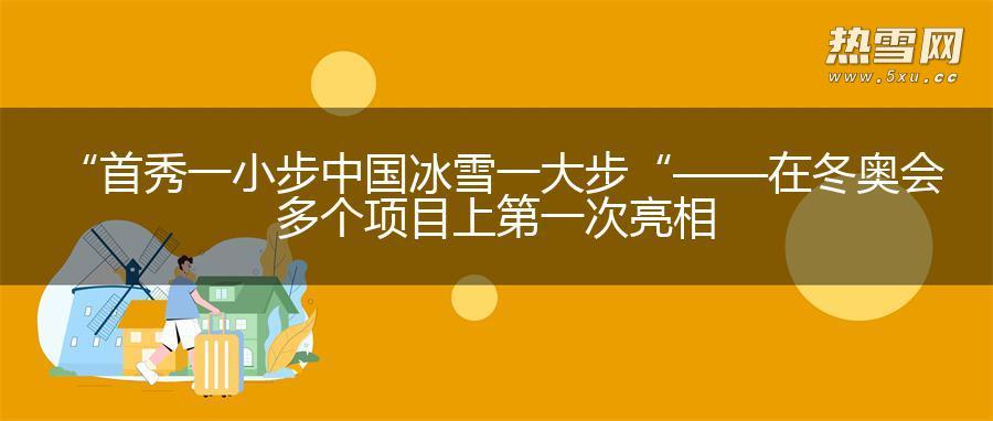 “首秀一小步 中国冰雪一大步“——在冬奥会多个项目上第一次亮相