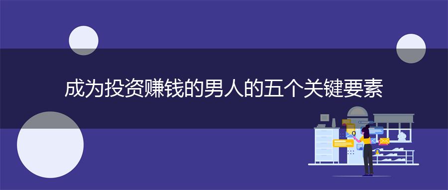 成为投资赚钱的男人的五个关键要素