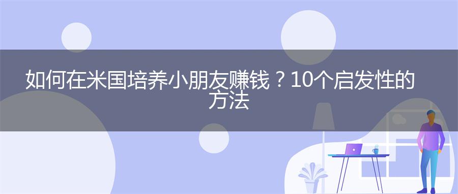 如何在米国培养小朋友赚钱？10个启发性的方法
