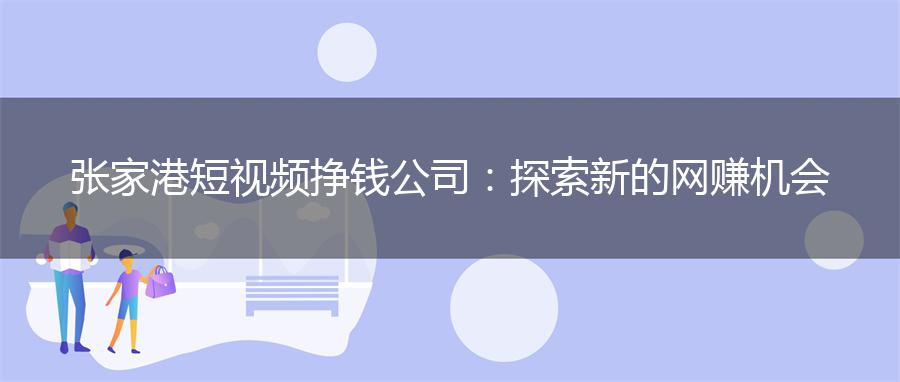 张家港短视频挣钱公司：探索新的网赚机会