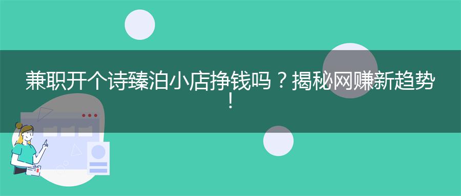 兼职开个诗臻泊小店挣钱吗？揭秘网赚新趋势！