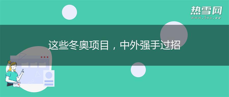 这些冬奥项目，中外强手过招
