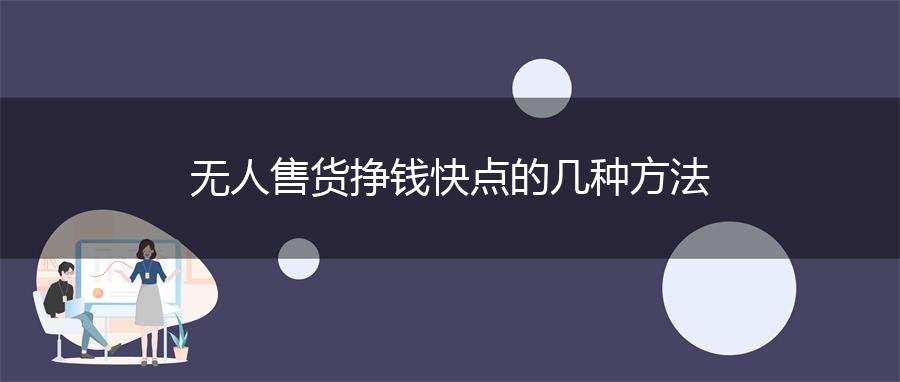 无人售货挣钱快点的几种方法