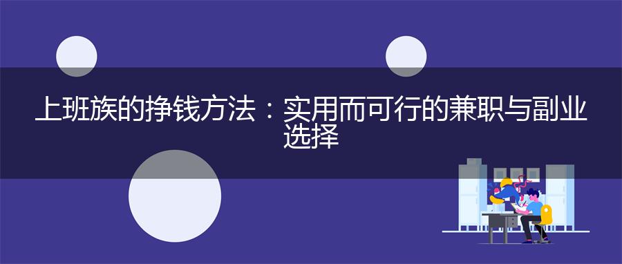 上班族的挣钱方法：实用而可行的兼职与副业选择