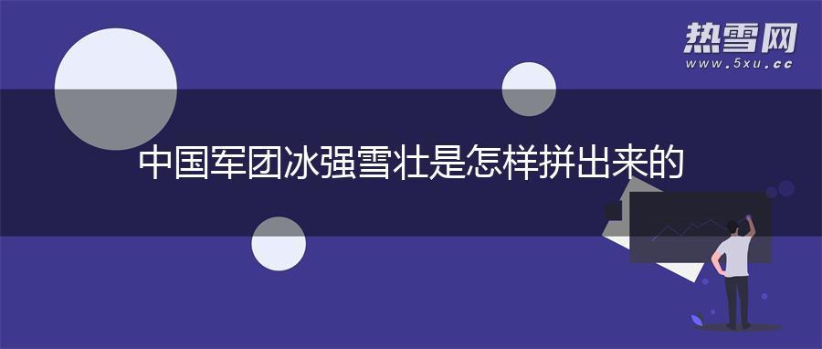 中国军团冰强雪壮是怎样拼出来的