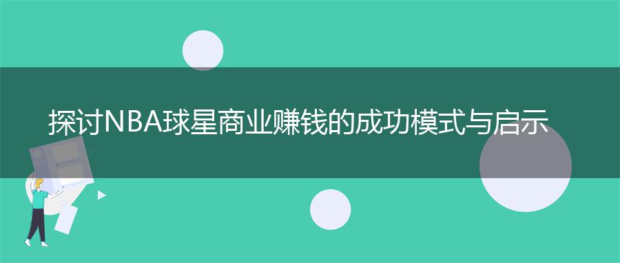 探讨NBA球星商业赚钱的成功模式与启示