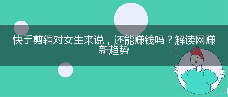 快手剪辑对女生来说，还能赚钱吗？解读网赚新趋势