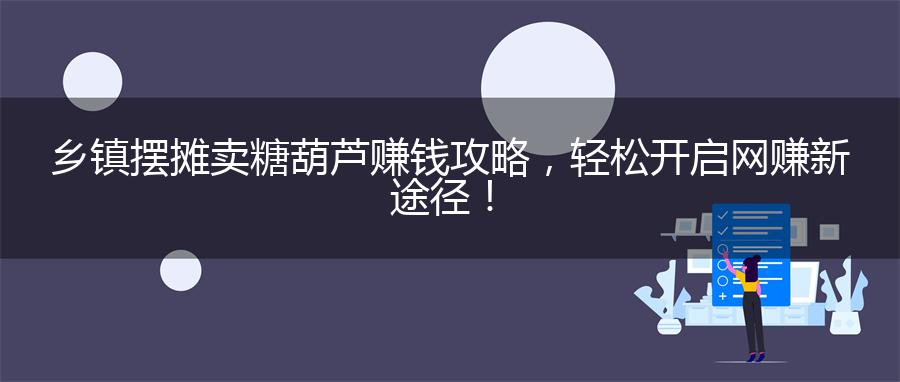 乡镇摆摊卖糖葫芦赚钱攻略，轻松开启网赚新途径！