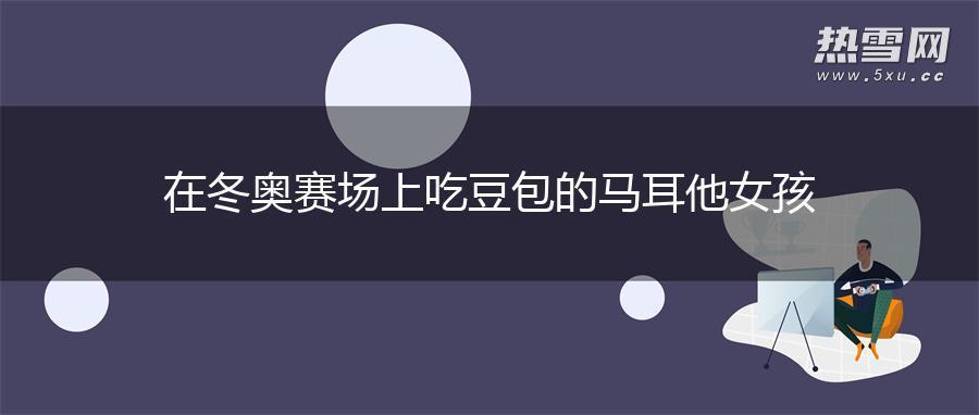在冬奥赛场上吃豆包的马耳他女孩