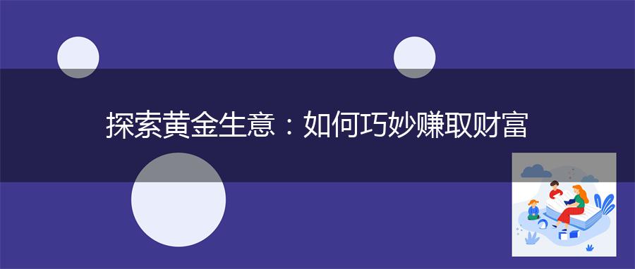 探索黄金生意：如何巧妙赚取财富