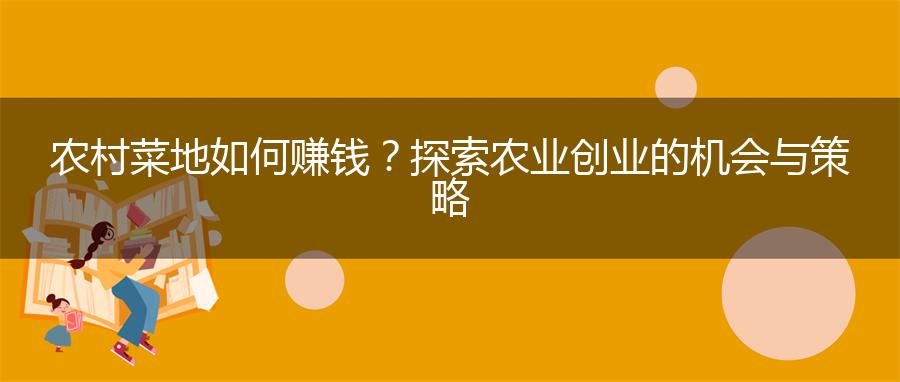 农村菜地如何赚钱？探索农业创业的机会与策略