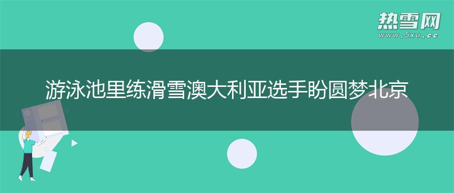 游泳池里练滑雪 澳大利亚选手盼圆梦北京
