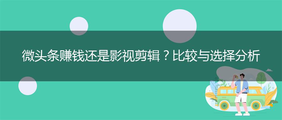 微头条赚钱还是影视剪辑？比较与选择分析