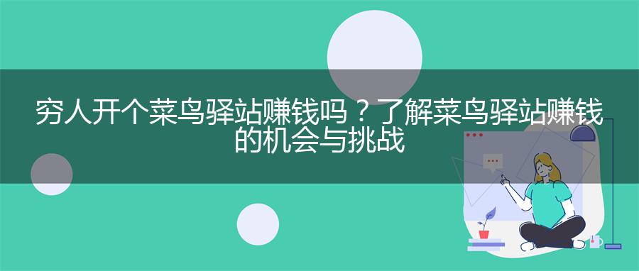 穷人开个菜鸟驿站赚钱吗？了解菜鸟驿站赚钱的机会与挑战