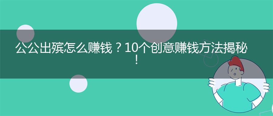 公公出殡怎么赚钱？10个创意赚钱方法揭秘！