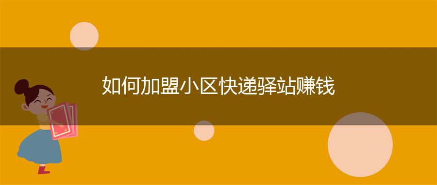 如何加盟小区快递驿站赚钱