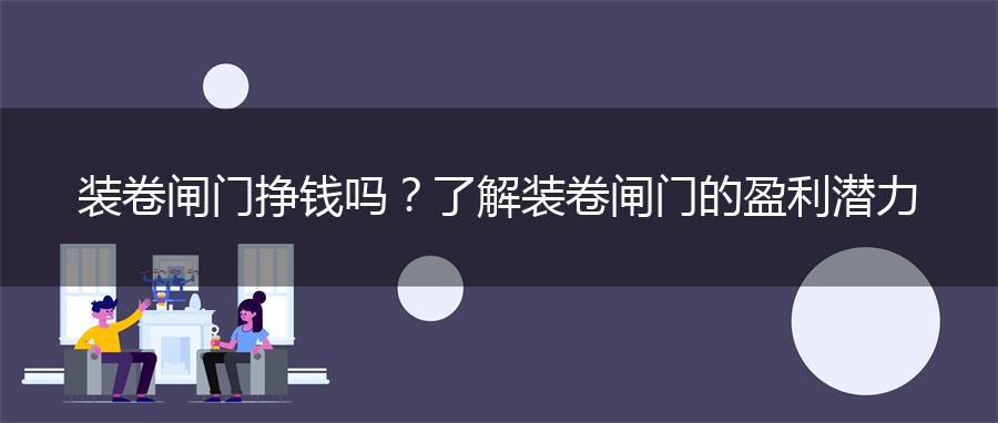 装卷闸门挣钱吗？了解装卷闸门的盈利潜力