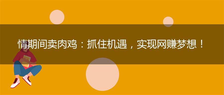 情期间卖肉鸡：抓住机遇，实现网赚梦想！