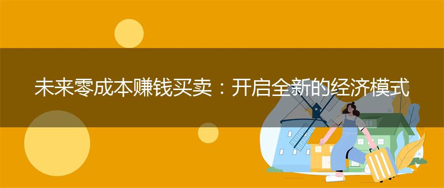 未来零成本赚钱买卖：开启全新的经济模式