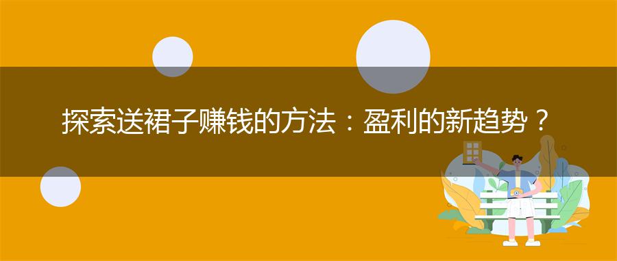 探索送裙子赚钱的方法：盈利的新趋势？