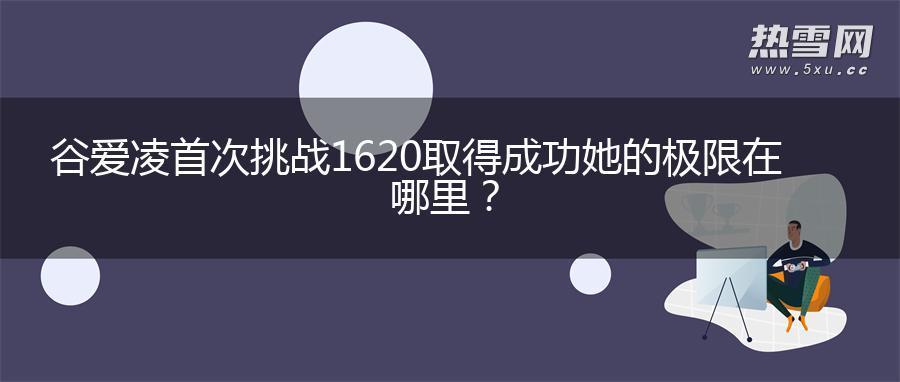 谷爱凌首次挑战1620取得成功 她的极限在哪里？