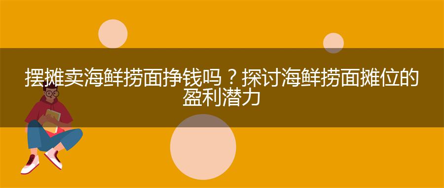 摆摊卖海鲜捞面挣钱吗？探讨海鲜捞面摊位的盈利潜力