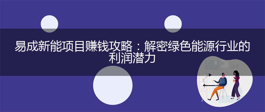 易成新能项目赚钱攻略：解密绿色能源行业的利润潜力