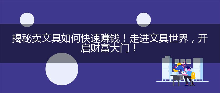 揭秘卖文具如何快速赚钱！走进文具世界，开启财富大门！