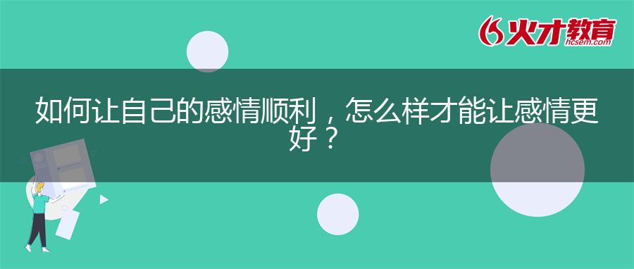 如何让自己的感情顺利，怎么样才能让感情更好？