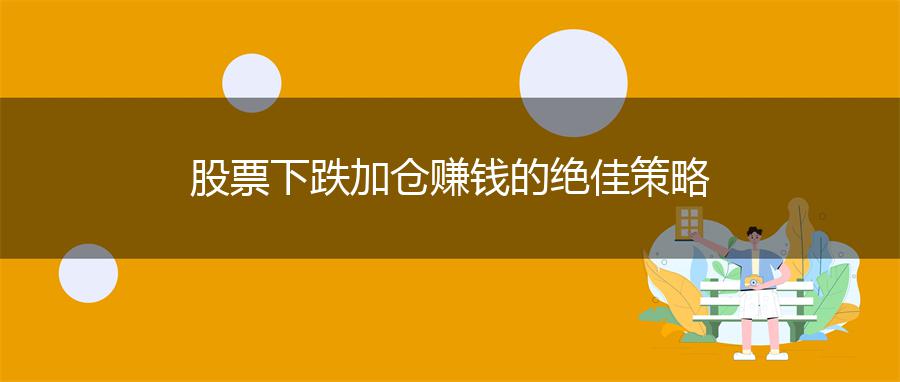 股票下跌加仓赚钱的绝佳策略