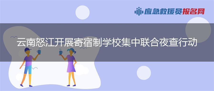 云南怒江开展寄宿制学校集中联合夜查行动