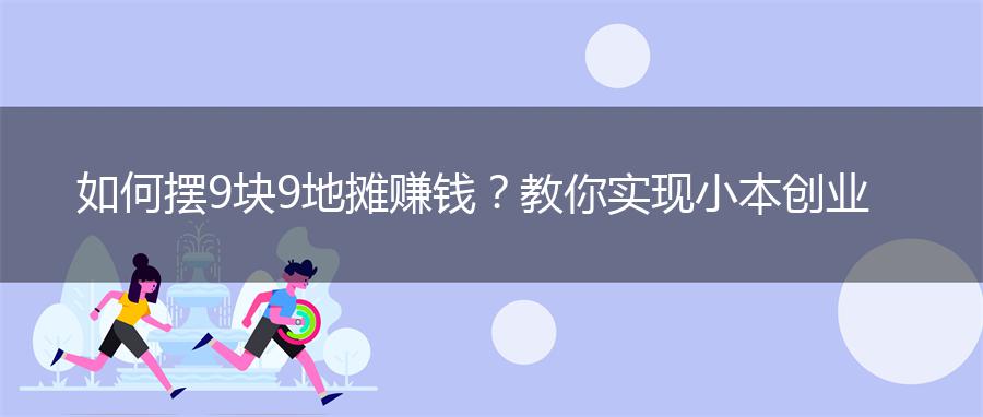 如何摆9块9地摊赚钱？教你实现小本创业