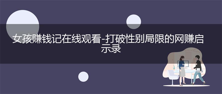 女孩赚钱记在线观看-打破性别局限的网赚启示录