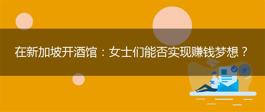 在新加坡开酒馆：女士们能否实现赚钱梦想？