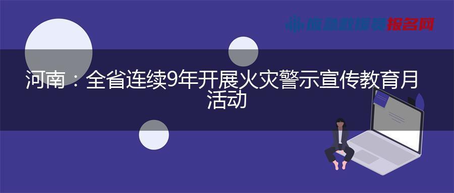 河南：全省连续9年开展火灾警示宣传教育月活动