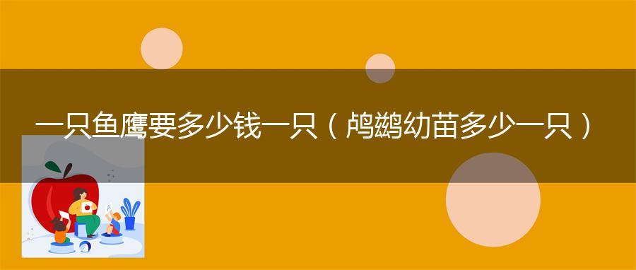 一只鱼鹰要多少钱一只（鸬鹚幼苗多少一只）