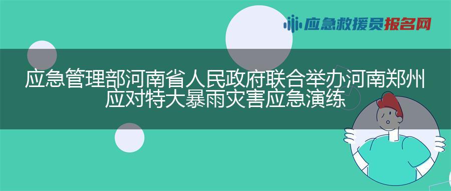 应急管理部 河南省人民政府联合举办河南郑州应对特大暴雨灾害应急演练