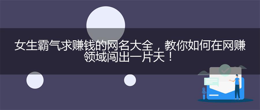 女生霸气求赚钱的网名大全，教你如何在网赚领域闯出一片天！